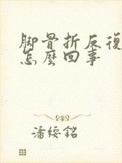 脚骨折反复肿是怎么回事