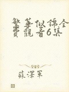 繁华似锦全集免费观看6集 繁华似锦全集免费观看6集