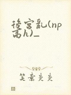 后宫乱(np 高h)_