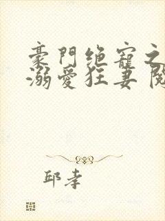 豪门绝宠之峥少溺爱狂妻 阅读