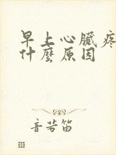 早上心脏疼醒了什么原因 早上心脏疼醒了什么原因