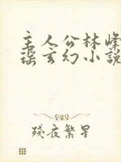 主人公林峰林云瑶玄幻小说免费阅读全文