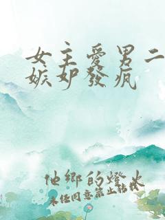 女主爱男二男主嫉妒发疯
