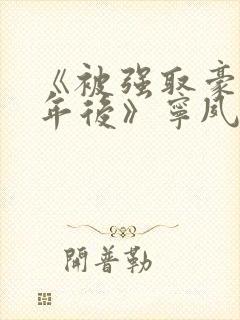 《被强取豪夺多年后》宁夙小说全文
