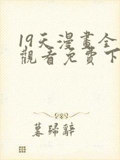 19天漫画全集观看免费下拉无弹窗