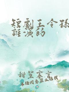 短剧王令孙蓉是谁演的