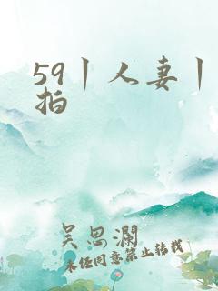59丨人妻丨偷拍
