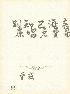 别知己海来阿木 原唱免费歌曲