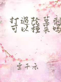 打过除草剂的地可以种菜吗
