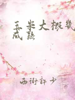 玉米大概几个月成熟