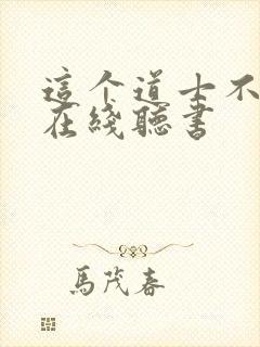 这个道士不好惹在线听书