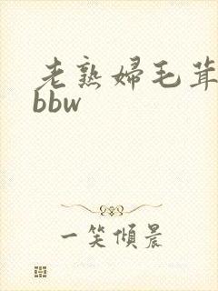 老熟妇毛茸茸性bbw