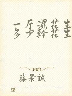 一斤湿花生能出多少干花生米