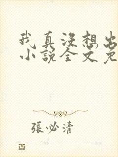 我真没想出名啊小说全文免费阅读