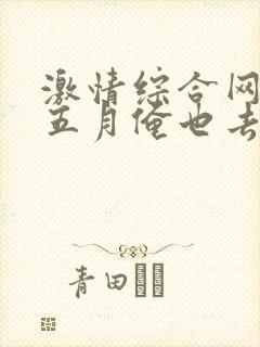 激情综合网激情五月俺也去淫淫