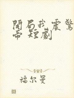 开局我震惊了女帝 短剧