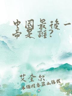 中国最后一位皇帝是谁?