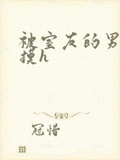 被室友的男朋友摸h