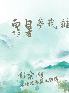 白日梦我谁写的作者