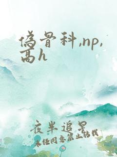 伪骨科,np,高h