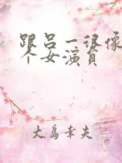 跟吕一很像的一个女演员