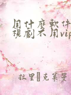 用什么软件看电视剧不用vip会员