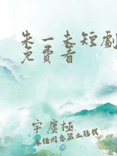 朱一未短剧全集免费看