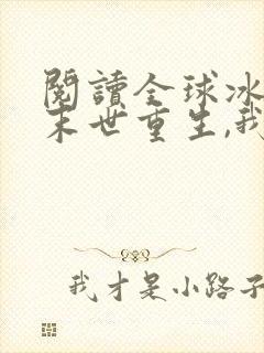 阅读全球冰封:末世重生,我疯狂囤物资