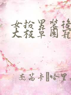 女扮男装后被四大校草团宠了全集