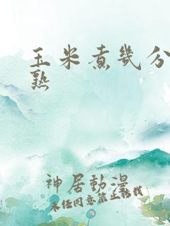 玉米煮几分钟会熟