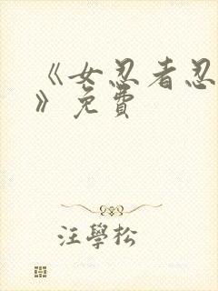 《女忍者忍法帖》免费 《女忍者忍法帖》免费