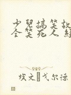 少儿搞笑故事大全笑死人 经典