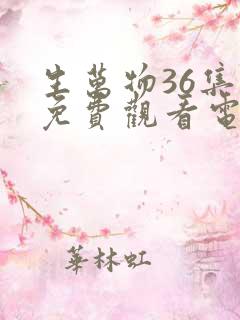 生万物36集全免费观看电视剧