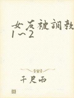 女友被调教沦陷1～2