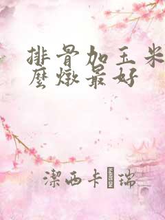 排骨加玉米和什么炖最好