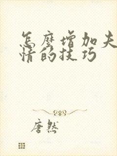 怎么增加夫妻感情的技巧