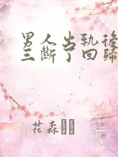 男人出轨后和小三断了回归家庭