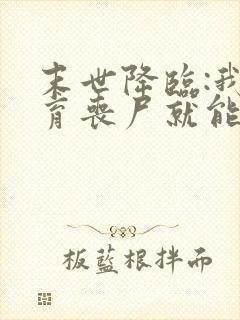 末世降临:我培育丧尸就能变强免费下载txt