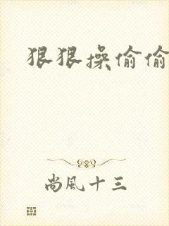 狠狠操偷偷