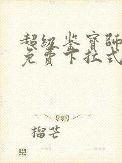 超级鉴宝师漫画免费下拉式六漫画