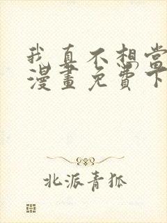 我真不想当第一漫画免费下拉式