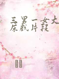 三男一女大尺度床戏片段