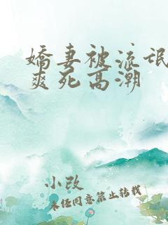 娇妻被流氓玩的爽死高潮
