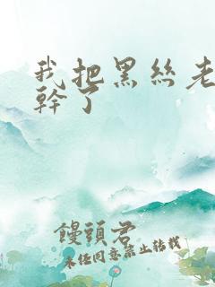 我把黑丝老师给干了