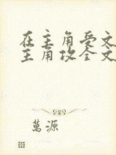 在主角受文里抢主角攻全文免费阅读 在主角受文里抢主角攻全文免费阅读