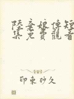 陆弃娘传短剧全集免费观看