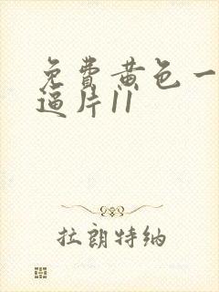 免费黄色一级搞逼片11