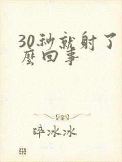 30秒就射了怎么回事
