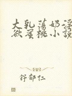 大乳荡奶淫妇乳欲蜜桃小说
