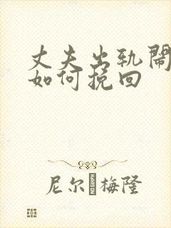 丈夫出轨闹离婚如何挽回
